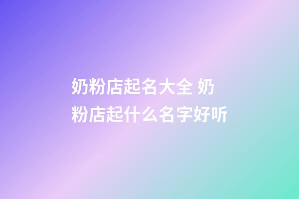 奶粉店起名大全 奶粉店起什么名字好听-第1张-店铺起名-玄机派